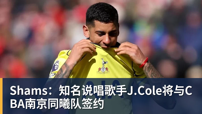 华体会体育Shams：知名说唱歌手J.Cole将与CBA南京同曦队签约