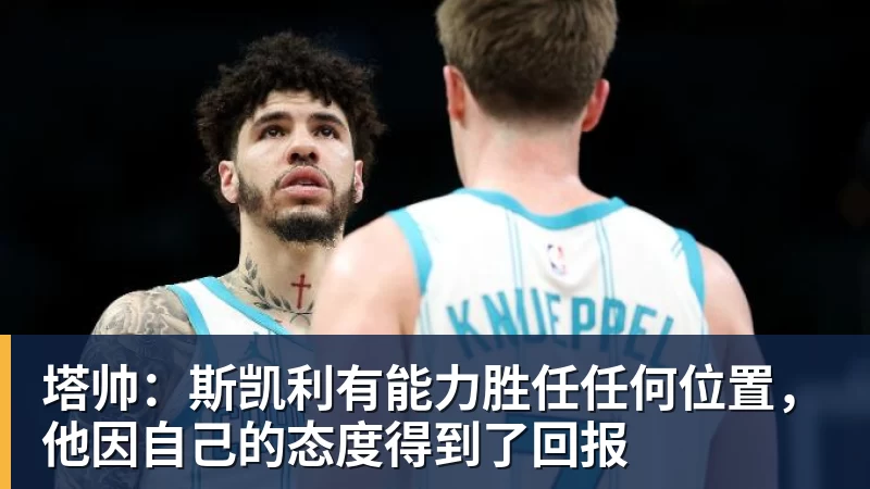 华体会体育塔帅：斯凯利有能力胜任任何位置，他因自己的态度得到了回报