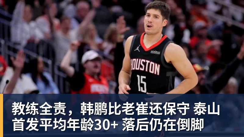 华体会体育教练全责，韩鹏比老崔还保守 泰山首发平均年龄30+ 落后仍在倒脚