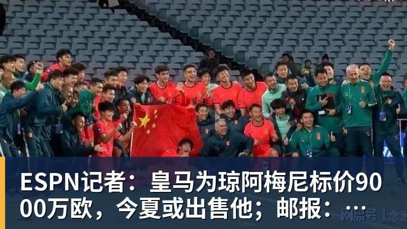 华体会体育ESPN记者：皇马为琼阿梅尼标价9000万欧，今夏或出售他；邮报：曼联未来数月可能会和B费进行新合同谈判