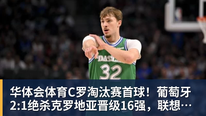 华体会体育C罗淘汰赛首球！葡萄牙2:1绝杀克罗地亚晋级16强，联想AI记录世界杯经典瞬间