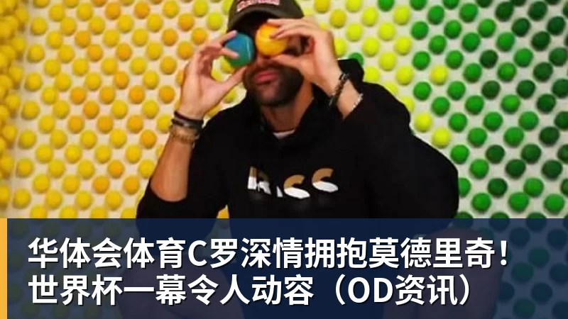 华体会体育C罗深情拥抱莫德里奇！世界杯一幕令人动容（OD资讯）