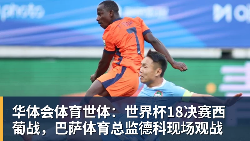 华体会体育世体：世界杯18决赛西葡战，巴萨体育总监德科现场观战