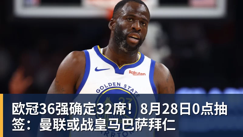 欧冠36强确定32席！8月28日0点抽签：曼联或战皇马巴萨拜仁