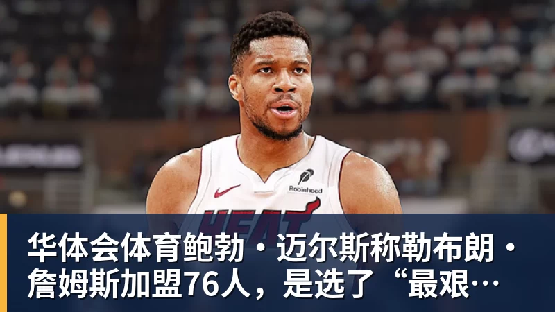 华体会体育鲍勃·迈尔斯称勒布朗·詹姆斯加盟76人,是选了“最艰难的道路” 华体会体育鲍勃·迈尔斯称勒布朗·詹姆斯加盟76人,是选了“最艰难的道路”