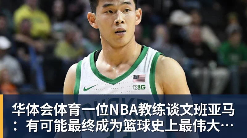 华体会体育一位NBA教练谈文班亚马:有可能最终成为篮球史上最伟大的球员 华体会体育一位NBA教练谈文班亚马:有可能最终成为篮球史上最伟大的球员