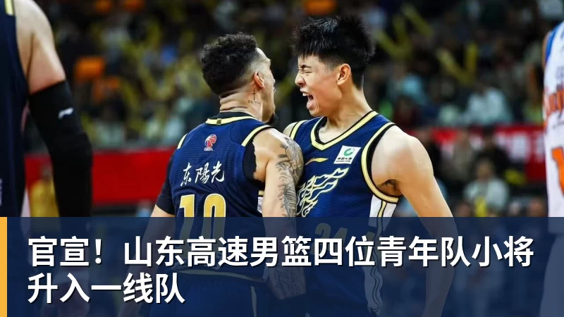 官宣!山东高速男篮四位青年队小将升入一线队 官宣!山东高速男篮四位青年队小将升入一线队