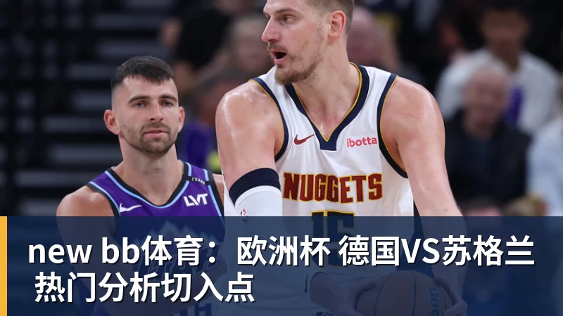 new bb体育：欧洲杯 德国VS苏格兰 热门分析切入点