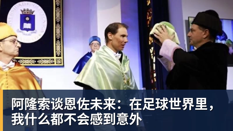 华体会体育阿隆索谈恩佐未来:在足球世界里,我什么都不会感到意外 华体会体育阿隆索谈恩佐未来:在足球世界里,我什么都不会感到意外