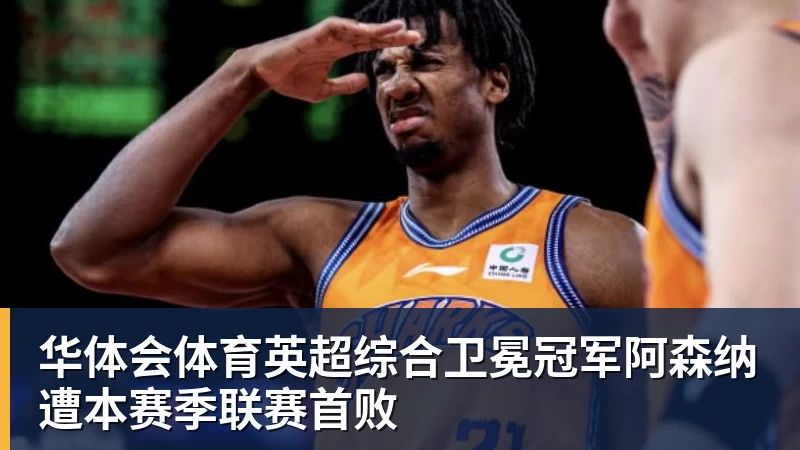 华体会体育英超综合卫冕冠军阿森纳遭本赛季联赛首败 华体会体育英超综合卫冕冠军阿森纳遭本赛季联赛首败