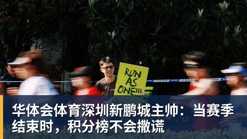 华体会体育深圳新鹏城主帅:当赛季结束时,积分榜不会撒谎 华体会体育深圳新鹏城主帅:当赛季结束时,积分榜不会撒谎