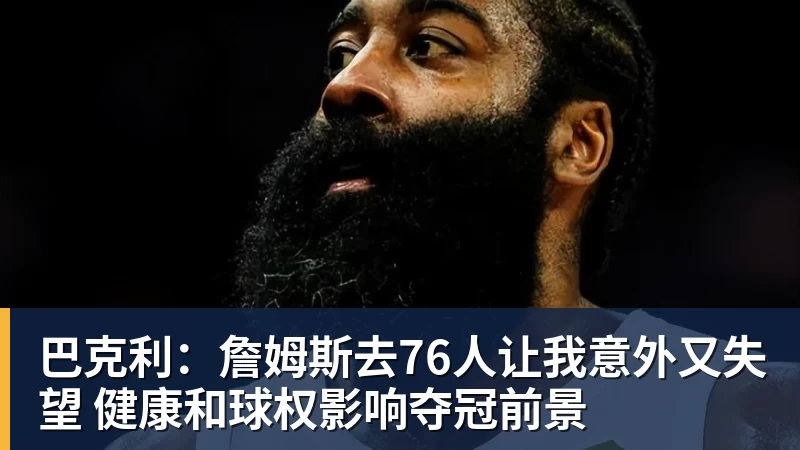 巴克利：詹姆斯去76人让我意外又失望 健康和球权影响夺冠前景