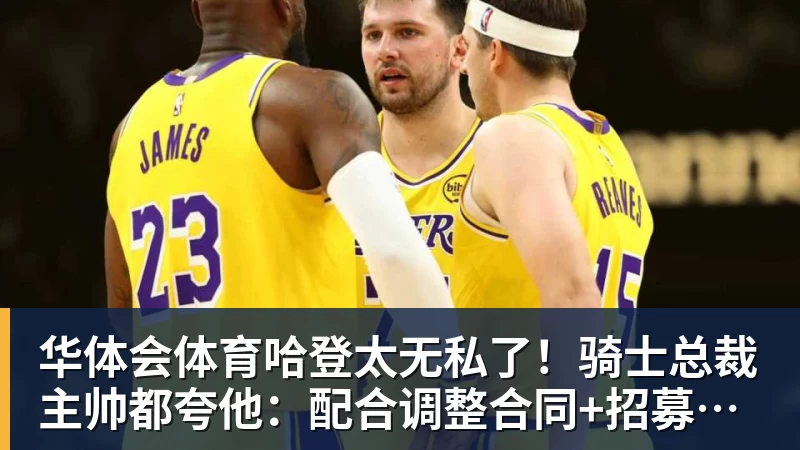 华体会体育哈登太无私了!骑士总裁主帅都夸他:配合调整合同+招募沃特森 华体会体育哈登太无私了!骑士总裁主帅都夸他:配合调整合同+招募沃特森