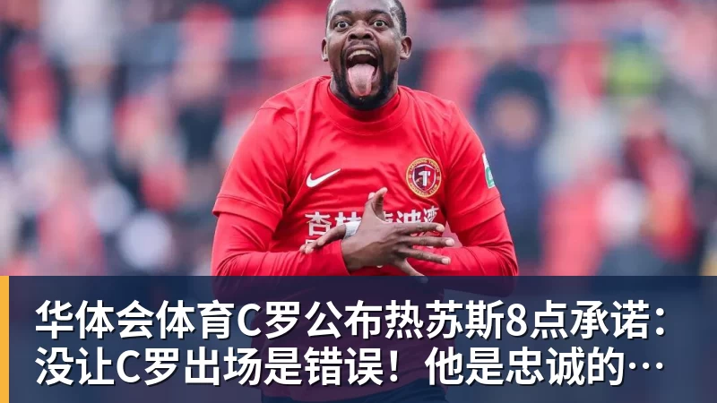 华体会体育C罗公布热苏斯8点承诺:没让C罗出场是错误!他是忠诚的职业模范 华体会体育C罗公布热苏斯8点承诺:没让C罗出场是错误!他是忠诚的职业模范