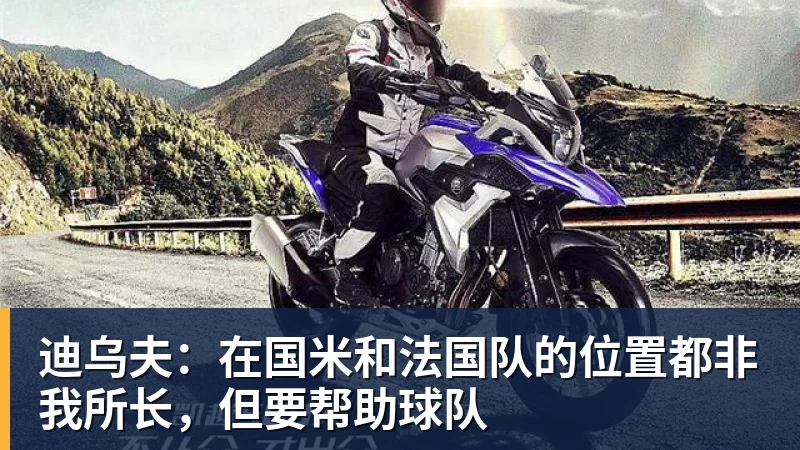 迪乌夫:在国米和法国队的位置都非我所长,但要帮助球队 迪乌夫:在国米和法国队的位置都非我所长,但要帮助球队