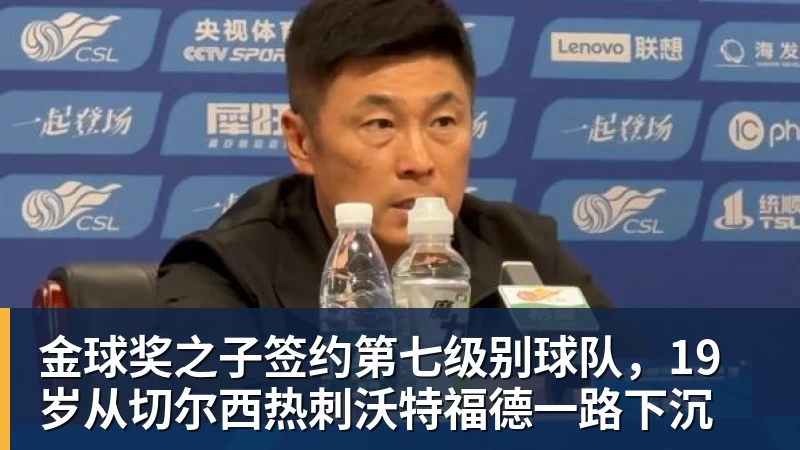 金球奖之子签约第七级别球队,19岁从切尔西热刺沃特福德一路下沉 金球奖之子签约第七级别球队,19岁从切尔西热刺沃特福德一路下沉