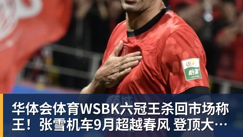 华体会体育WSBK六冠王杀回市场称王！张雪机车9月超越春风 登顶大排量摩托销冠