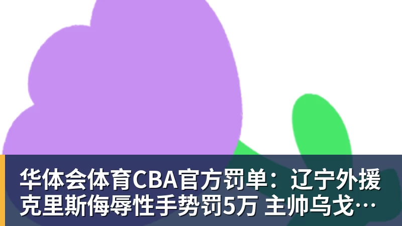 华体会体育CBA官方罚单：辽宁外援克里斯侮辱性手势罚5万 主帅乌戈罚1万